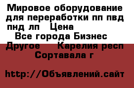 Мировое оборудование для переработки пп пвд пнд лп › Цена ­ 1 500 000 - Все города Бизнес » Другое   . Карелия респ.,Сортавала г.